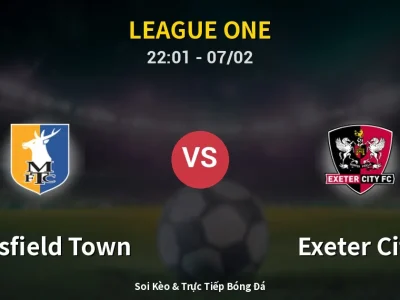 Soi Kèo Mansfield Town vs Exeter City – 22:01 07/02 | Nhận Định, Dự Đoán Tỷ Số